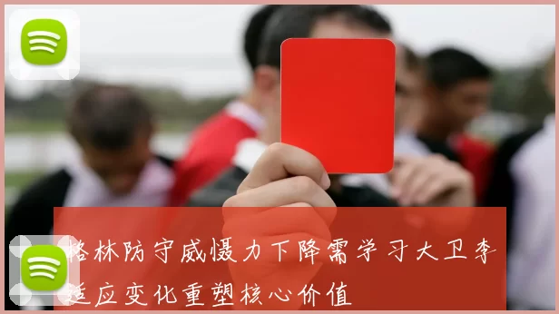 格林防守威慑力下降需学习大卫李适应变化重塑核心价值