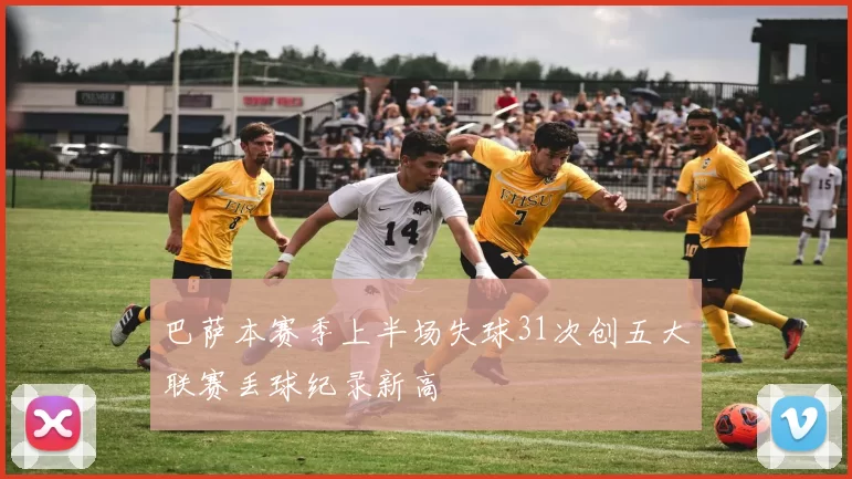 巴萨本赛季上半场失球31次创五大联赛丢球纪录新高