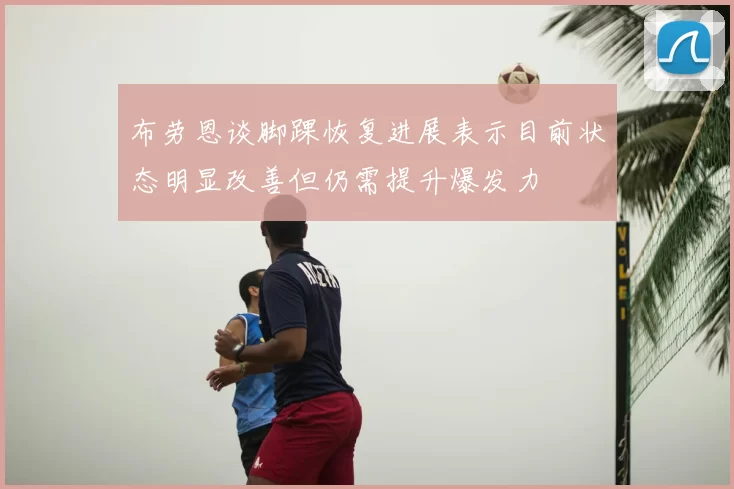 布劳恩谈脚踝恢复进展表示目前状态明显改善但仍需提升爆发力