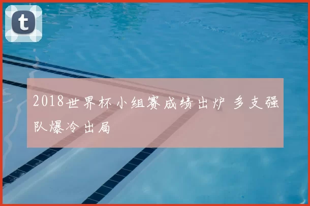 2018世界杯小组赛成绩出炉 多支强队爆冷出局