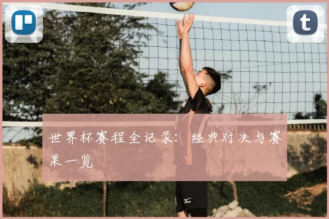 世界杯赛程全记录:经典对决与赛果一览