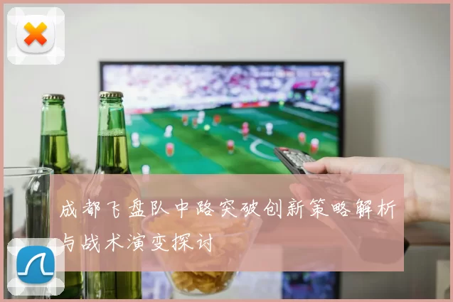 成都飞盘队中路突破创新策略解析与战术演变探讨