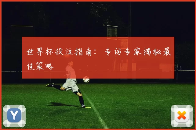 世界杯投注指南：专访专家揭秘最佳策略