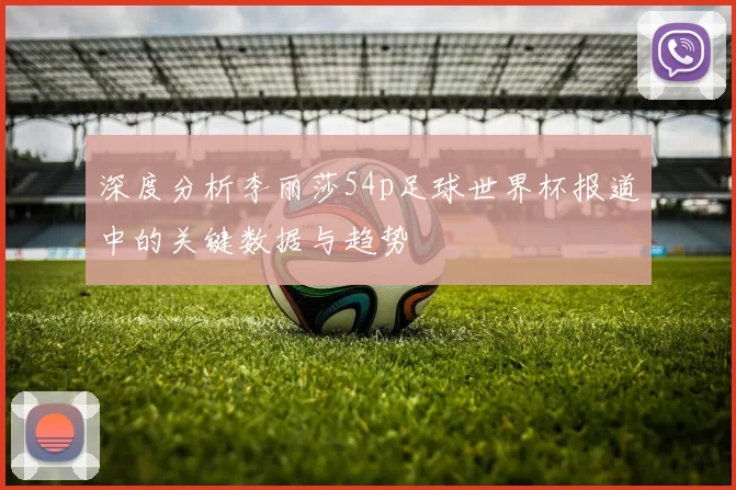 深度分析李丽莎54p足球世界杯报道中的关键数据与趋势