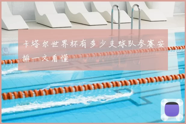 卡塔尔世界杯有多少支球队参赛安排一文看懂