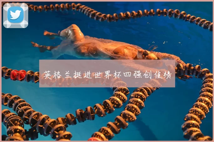 英格兰挺进世界杯四强创佳绩