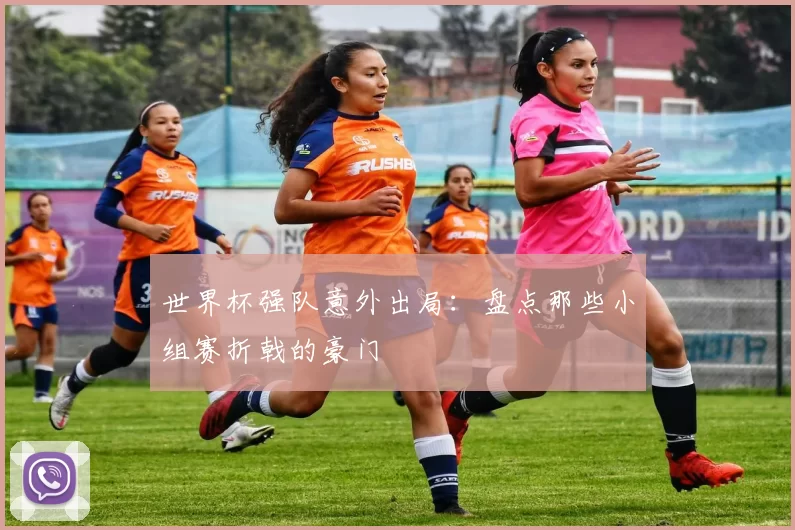 世界杯强队意外出局:盘点那些小组赛折戟的豪门