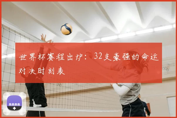 世界杯赛程出炉：32支豪强的命运对决时刻表