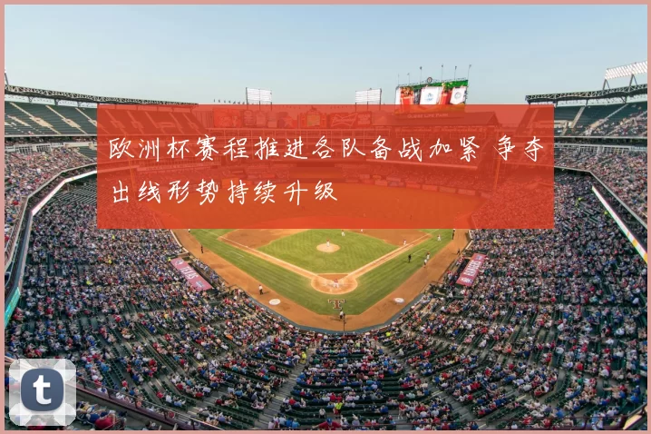 欧洲杯赛程推进各队备战加紧 争夺出线形势持续升级