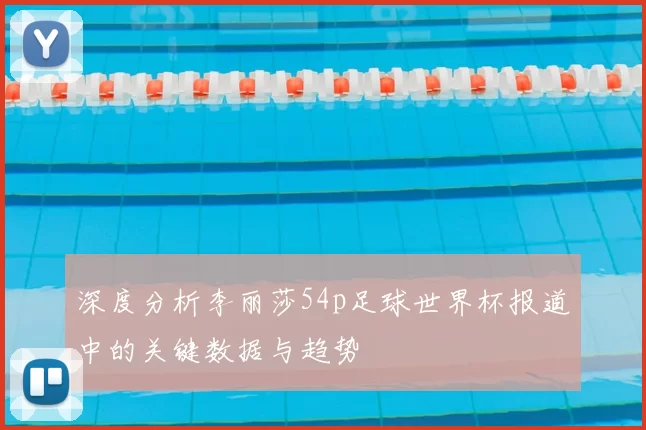 深度分析李丽莎54p足球世界杯报道中的关键数据与趋势