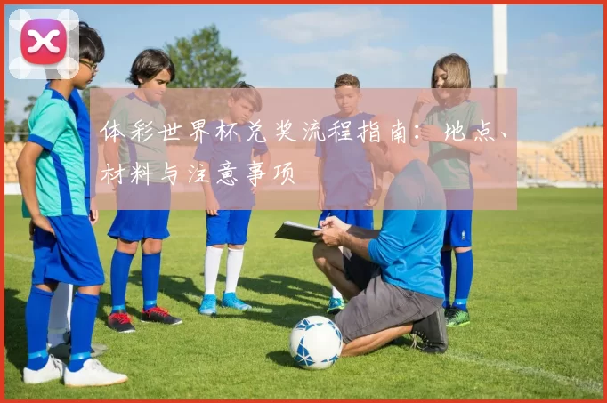 体彩世界杯兑奖流程指南：地点、材料与注意事项