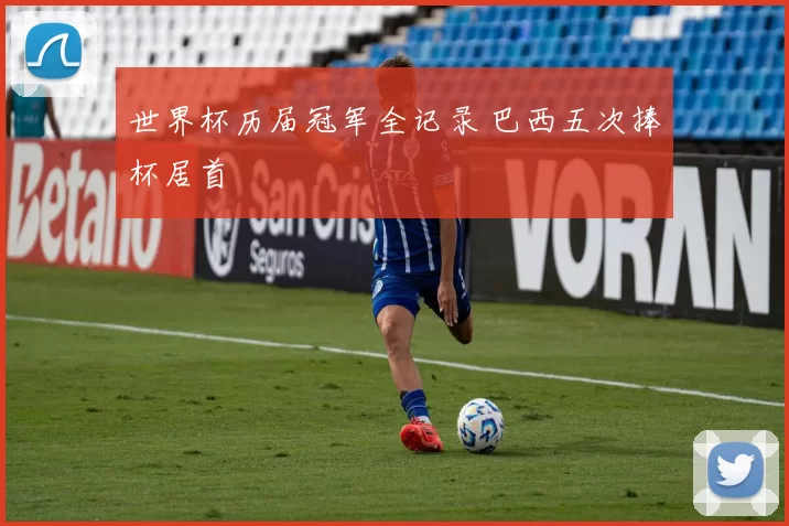 世界杯历届冠军全记录 巴西五次捧杯居首