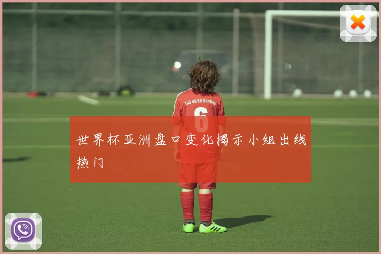世界杯亚洲盘口变化揭示小组出线热门