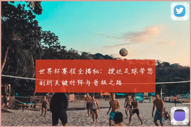 世界杯赛程全揭秘:搜达足球带您剖析关键对阵与晋级之路