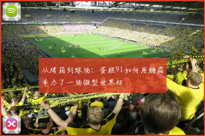 从烤箱到球场:蛋糕91如何用糖霜举办了一场微型世界杯