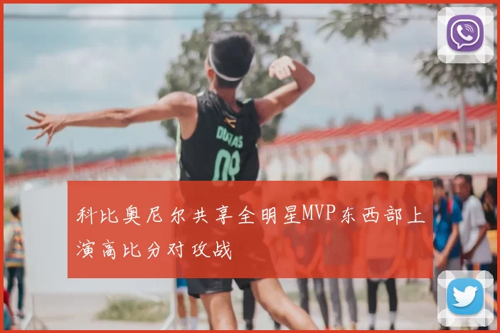 科比奥尼尔共享全明星MVP东西部上演高比分对攻战