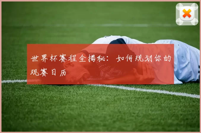 世界杯赛程全揭秘:如何规划你的观赛日历