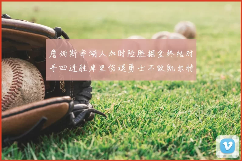 詹姆斯率湖人加时险胜掘金终结对手四连胜库里伤退勇士不敌凯尔特人