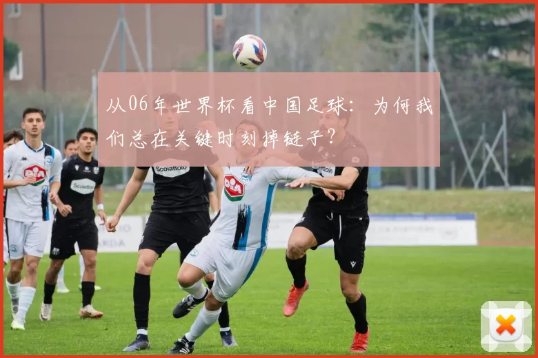 从06年世界杯看中国足球：为何我们总在关键时刻掉链子？