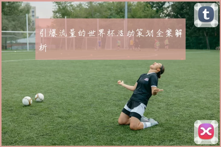 引爆流量的世界杯活动策划全案解析