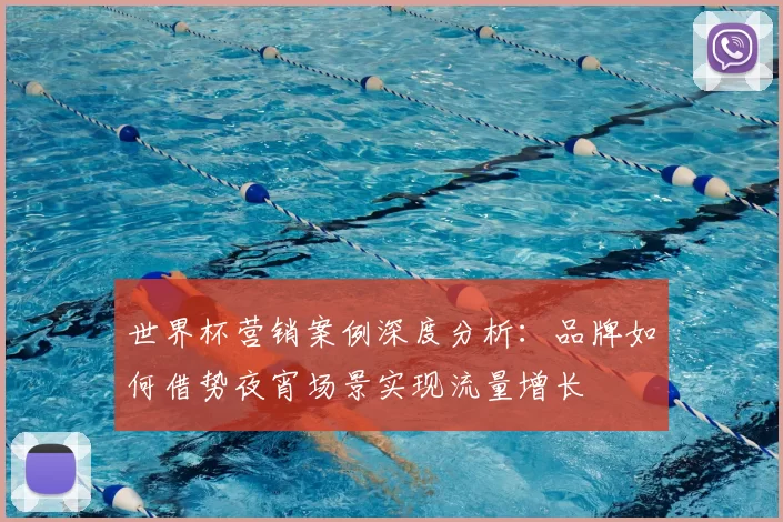 世界杯营销案例深度分析:品牌如何借势夜宵场景实现流量增长