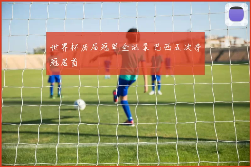 世界杯历届冠军全记录 巴西五次夺冠居首