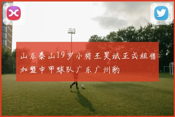 山东泰山19岁小将王昊斌正式租借加盟中甲球队广东广州豹