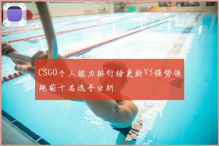 CSGO个人能力排行榜更新V5强势领跑前十名选手分析