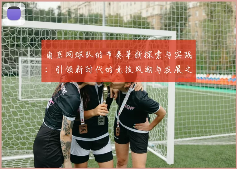 南京网球队的节奏革新探索与实践：引领新时代的竞技风潮与发展之路
