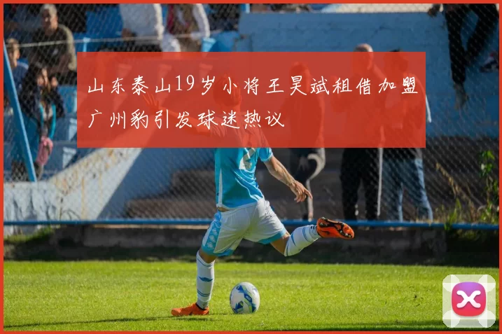 山东泰山19岁小将王昊斌租借加盟广州豹引发球迷热议