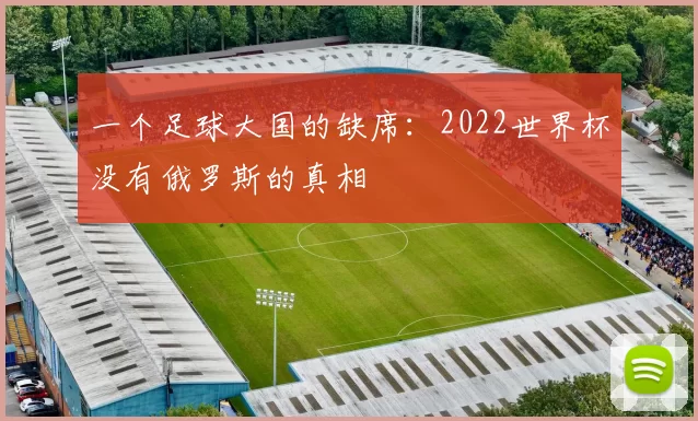 一个足球大国的缺席:2022世界杯没有俄罗斯的真相