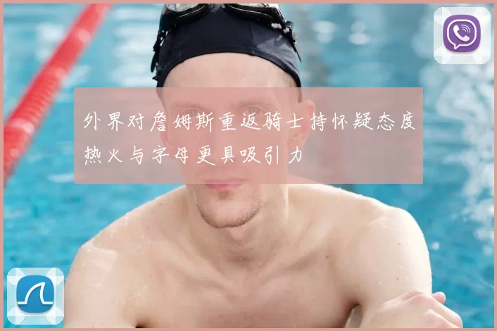 外界对詹姆斯重返骑士持怀疑态度热火与字母更具吸引力