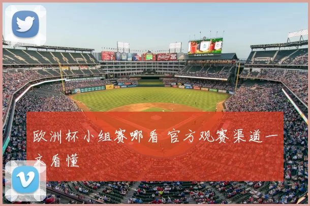 欧洲杯小组赛哪看 官方观赛渠道一文看懂
