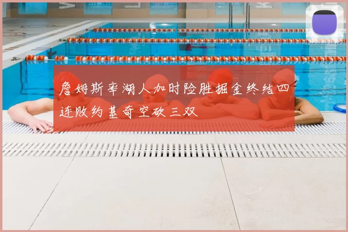 詹姆斯率湖人加时险胜掘金终结四连败约基奇空砍三双