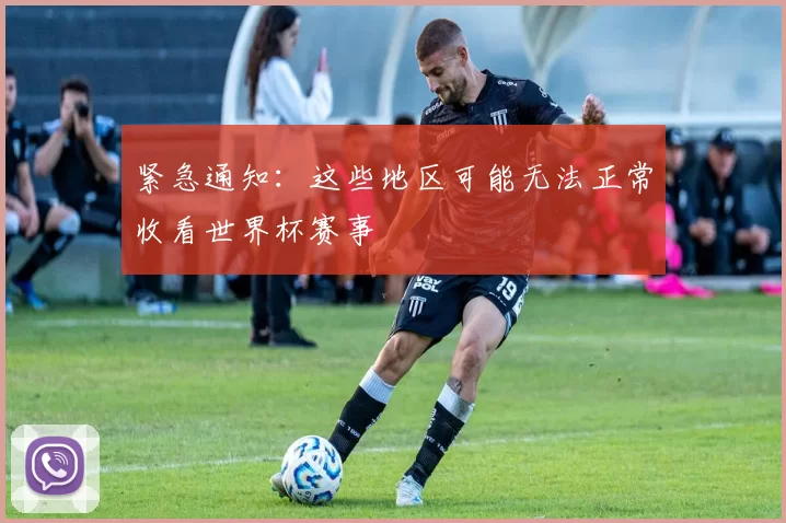 紧急通知：这些地区可能无法正常收看世界杯赛事