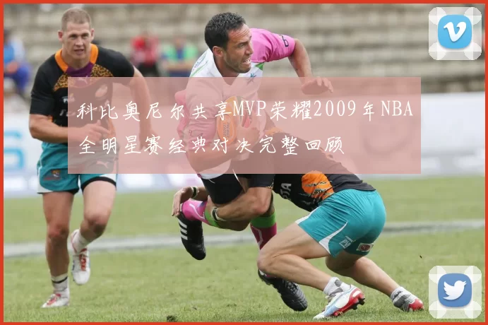 科比奥尼尔共享MVP荣耀2009年NBA全明星赛经典对决完整回顾