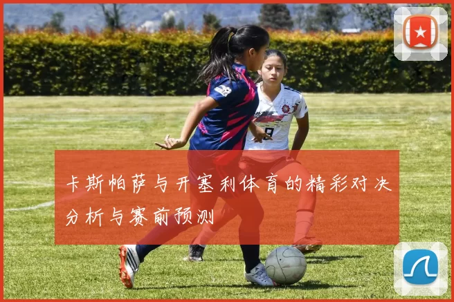 卡斯帕萨与开塞利体育的精彩对决分析与赛前预测