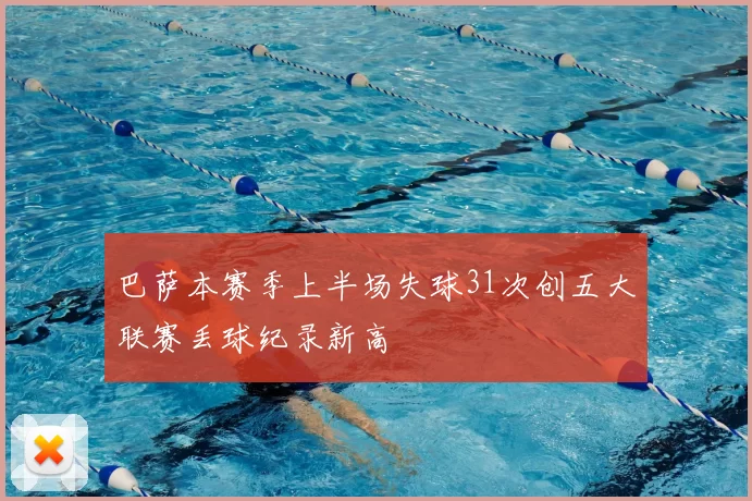 巴萨本赛季上半场失球31次创五大联赛丢球纪录新高