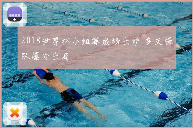 2018世界杯小组赛成绩出炉 多支强队爆冷出局