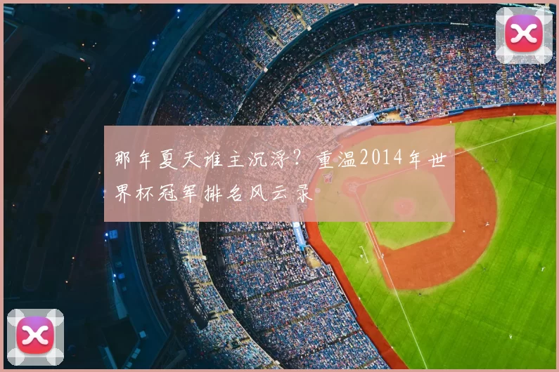 那年夏天谁主沉浮?重温2014年世界杯冠军排名风云录