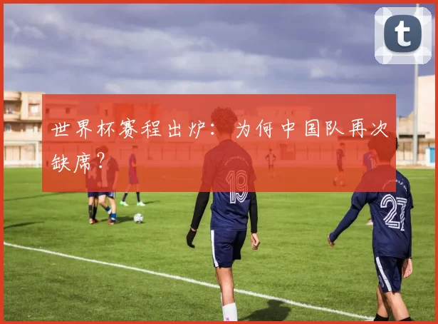 世界杯赛程出炉：为何中国队再次缺席？