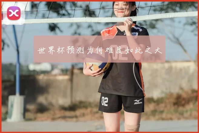 世界杯预测为何难度如此之大
