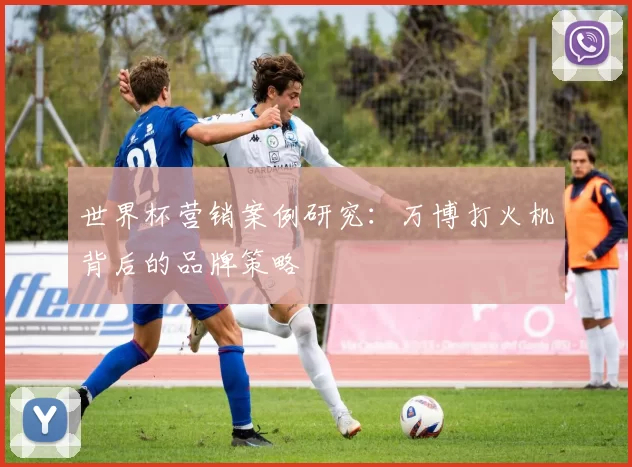 世界杯营销案例研究：万博打火机背后的品牌策略