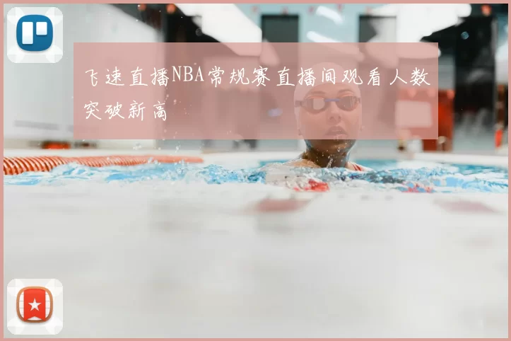 飞速直播NBA常规赛直播间观看人数突破新高