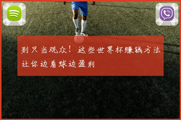 别只当观众!这些世界杯赚钱方法让你边看球边盈利