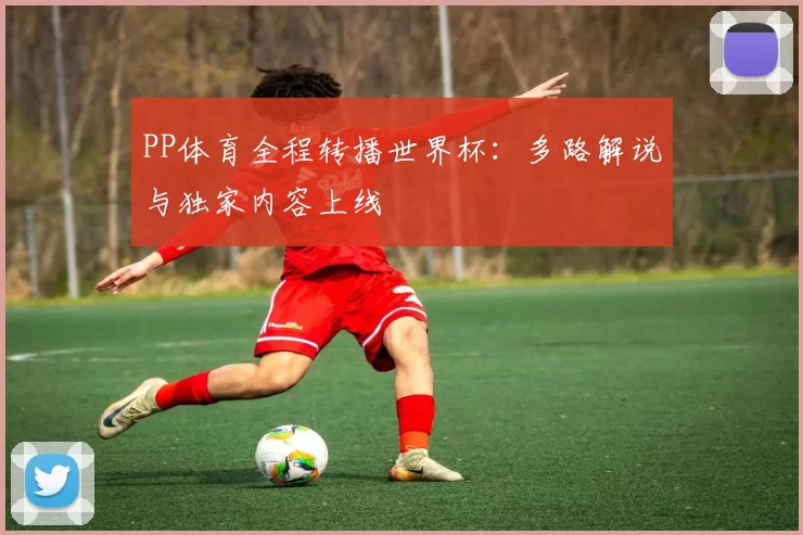 PP体育全程转播世界杯:多路解说与独家内容上线