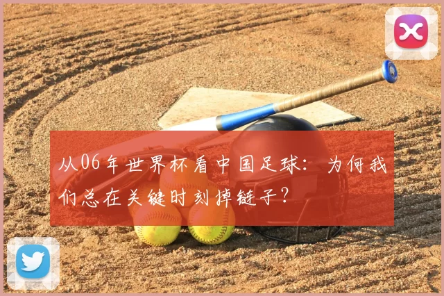 从06年世界杯看中国足球:为何我们总在关键时刻掉链子?