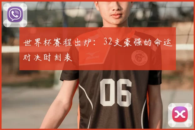 世界杯赛程出炉：32支豪强的命运对决时刻表