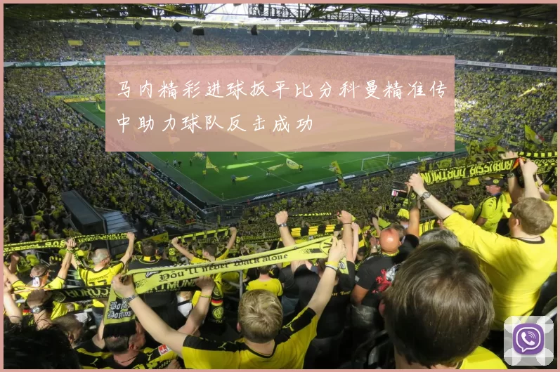 马内精彩进球扳平比分科曼精准传中助力球队反击成功