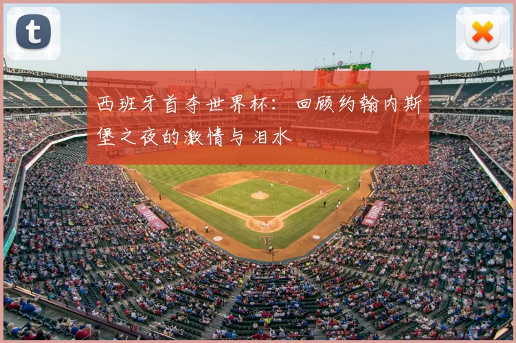 西班牙首夺世界杯:回顾约翰内斯堡之夜的激情与泪水